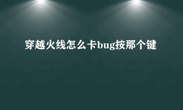 穿越火线怎么卡bug按那个键
