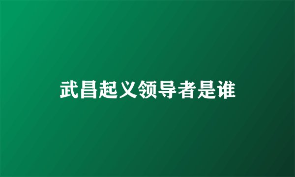 武昌起义领导者是谁