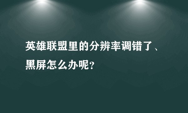 英雄联盟里的分辨率调错了、黑屏怎么办呢？