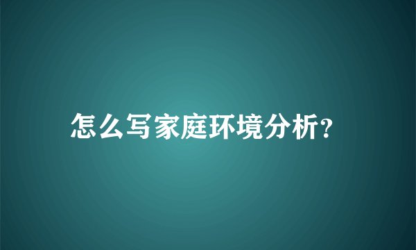 怎么写家庭环境分析？