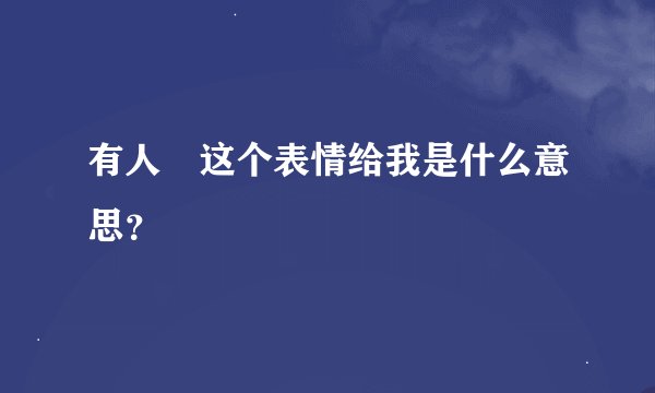 有人囧这个表情给我是什么意思？