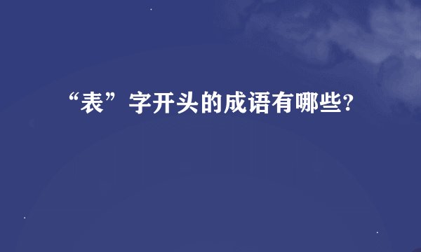 “表”字开头的成语有哪些?