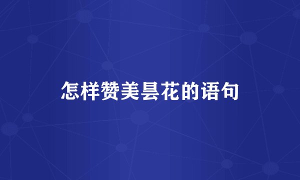 怎样赞美昙花的语句