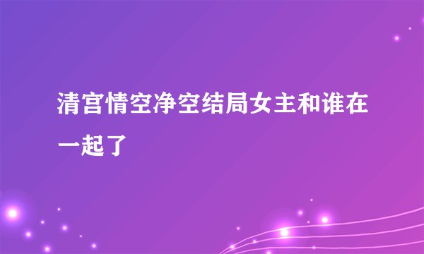 清宫情空净空结局女主和谁在一起了