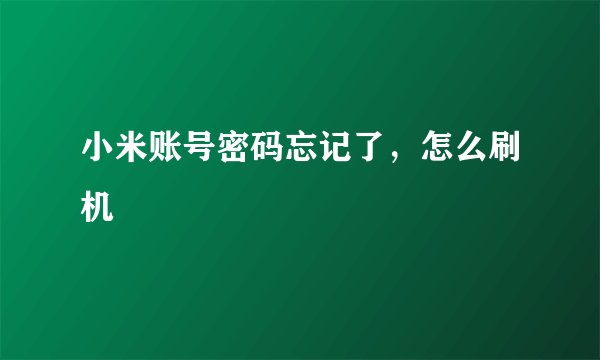 小米账号密码忘记了，怎么刷机