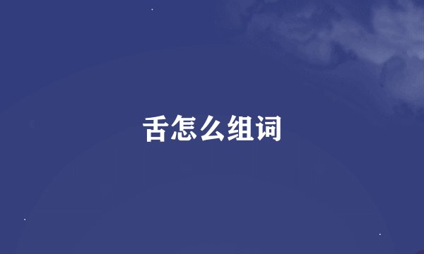 舌怎么组词