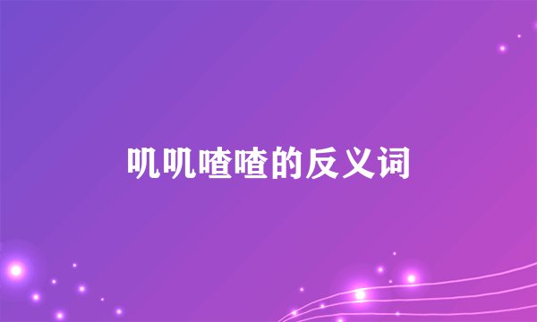 叽叽喳喳的反义词
