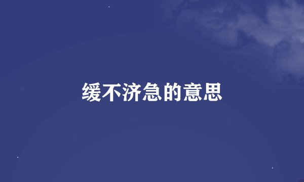 缓不济急的意思