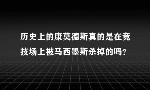 历史上的康莫德斯真的是在竞技场上被马西墨斯杀掉的吗？