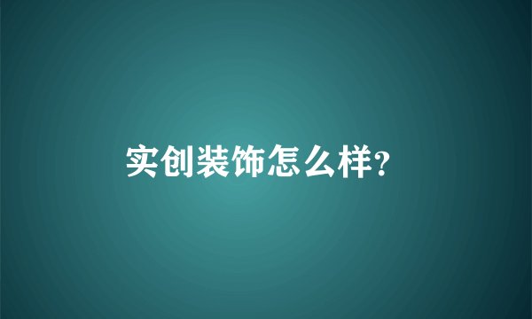 实创装饰怎么样？