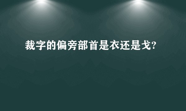 裁字的偏旁部首是衣还是戈?
