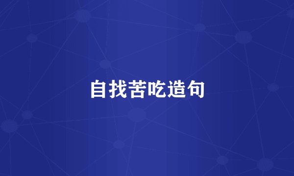 自找苦吃造句