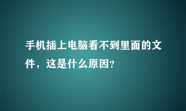 手机插上电脑看不到里面的文件，这是什么原因？