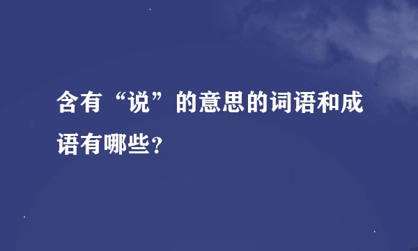 含有“说”的意思的词语和成语有哪些？