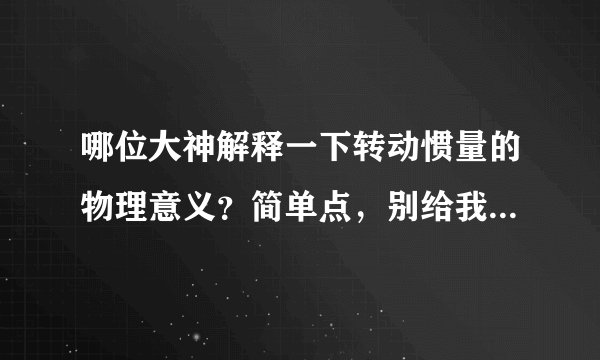 哪位大神解释一下转动惯量的物理意义？简单点，别给我复制一大段文字，用你的理解阐述～谢谢哦！