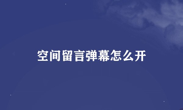 空间留言弹幕怎么开