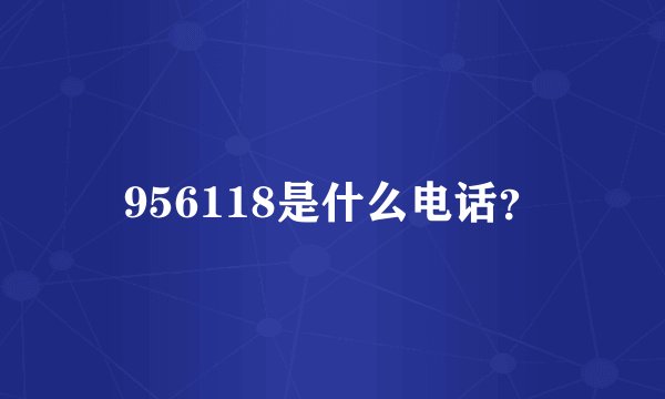 956118是什么电话？