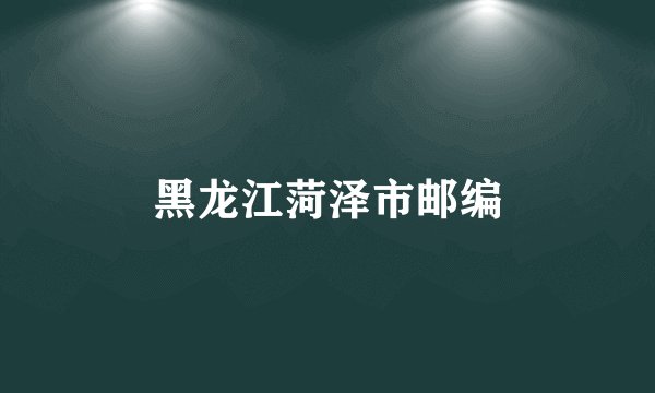 黑龙江菏泽市邮编