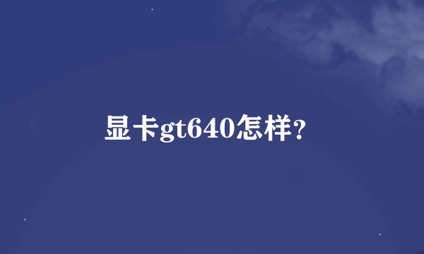 显卡gt640怎样？