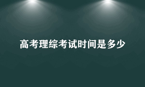 高考理综考试时间是多少