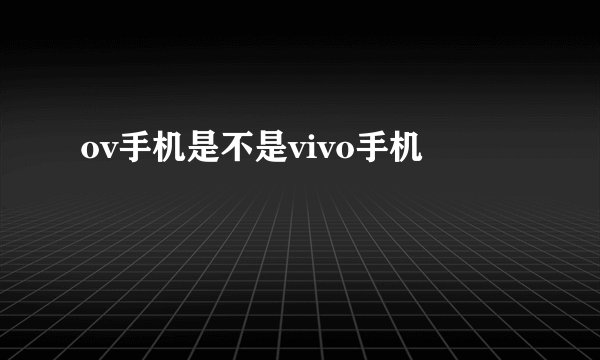 ov手机是不是vivo手机