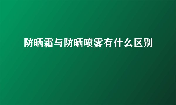 防晒霜与防晒喷雾有什么区别