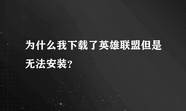 为什么我下载了英雄联盟但是无法安装？
