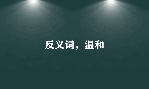 反义词，温和