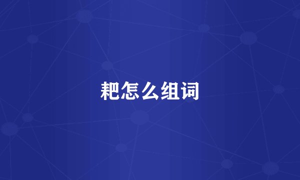 耙怎么组词