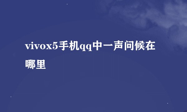 vivox5手机qq中一声问候在哪里