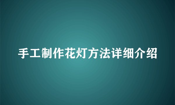 手工制作花灯方法详细介绍