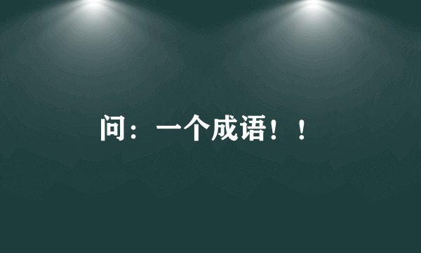 问：一个成语！！