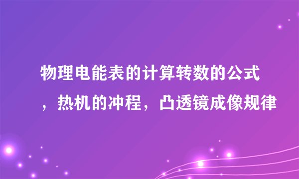 物理电能表的计算转数的公式，热机的冲程，凸透镜成像规律