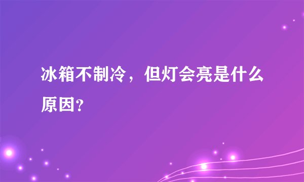 冰箱不制冷，但灯会亮是什么原因？