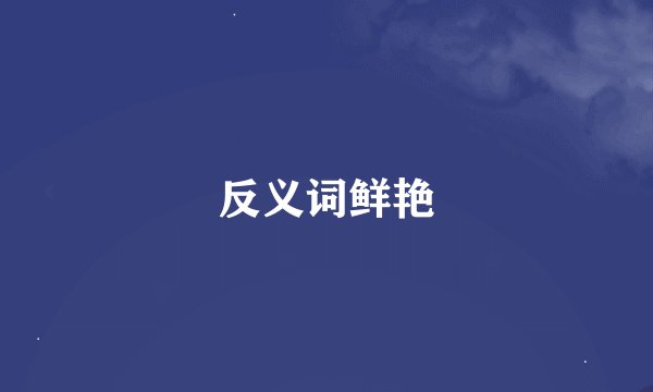 反义词鲜艳