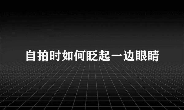 自拍时如何眨起一边眼睛