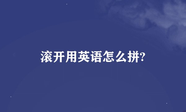 滚开用英语怎么拼?