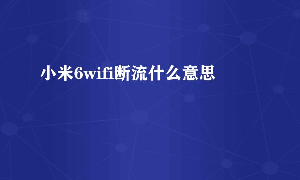 小米6wifi断流什么意思