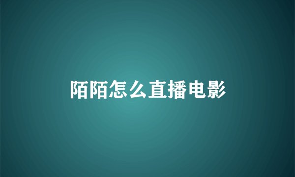 陌陌怎么直播电影