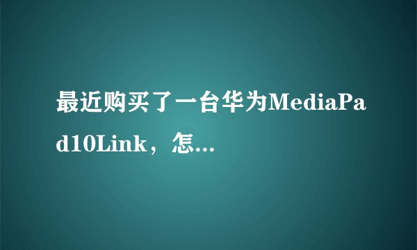 最近购买了一台华为MediaPad10Link，怎么辨别，真假？是否翻新等