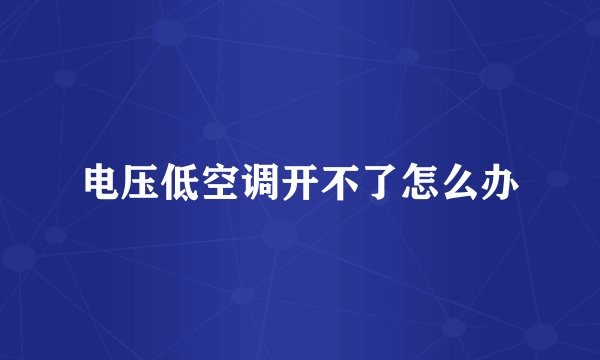 电压低空调开不了怎么办