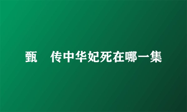 甄嬛传中华妃死在哪一集