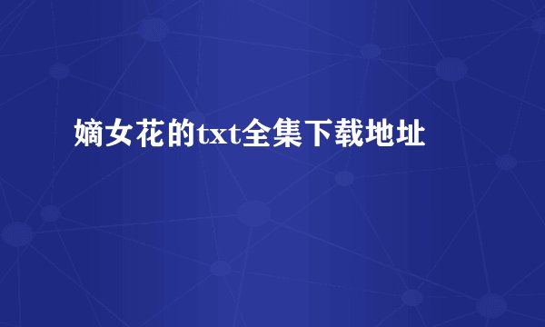 嫡女花的txt全集下载地址