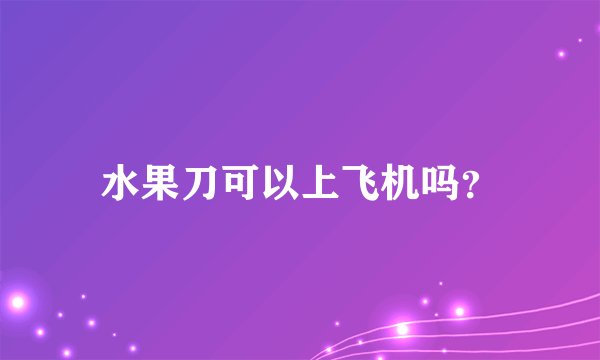 水果刀可以上飞机吗？