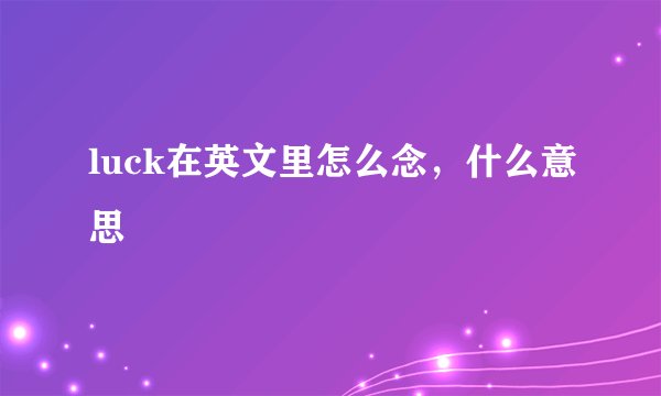 luck在英文里怎么念，什么意思