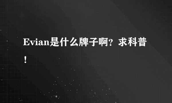Evian是什么牌子啊？求科普！