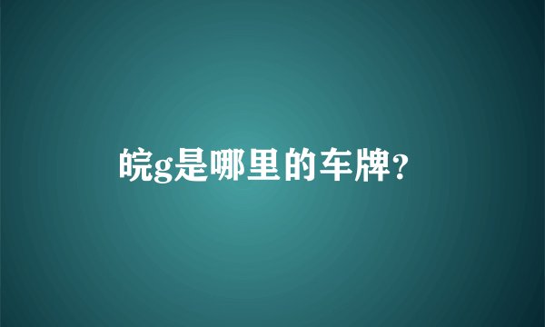 皖g是哪里的车牌？
