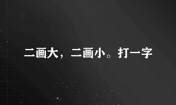二画大，二画小。打一字
