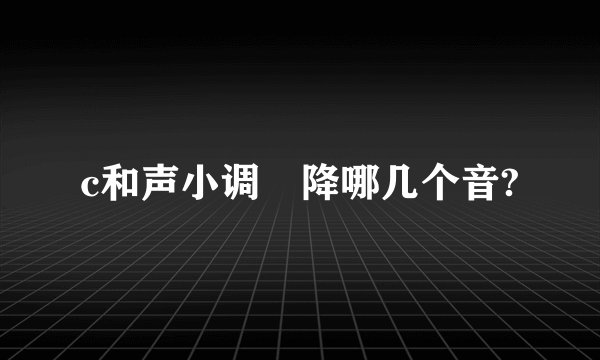 c和声小调 降哪几个音?
