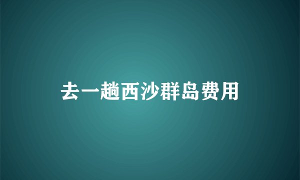 去一趟西沙群岛费用